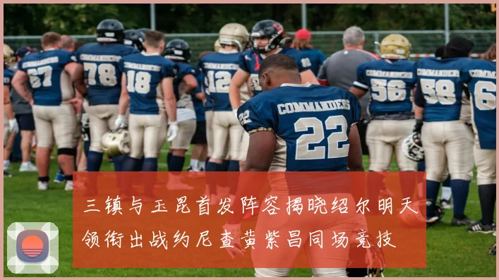 三镇与玉昆首发阵容揭晓绍尔明天领衔出战约尼查黄紫昌同场竞技