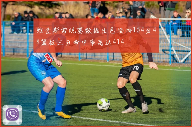 维金斯常规赛数据出色场均154分48篮板三分命中率高达414