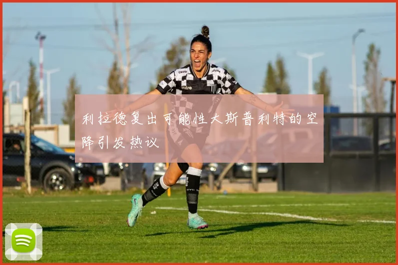利拉德复出可能性大斯普利特的空降引发热议
