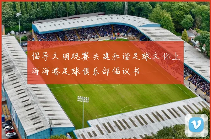倡导文明观赛共建和谐足球文化上海海港足球俱乐部倡议书