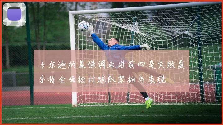 卡尔迪纳莱强调未进前四是失败夏季将全面检讨球队架构与表现