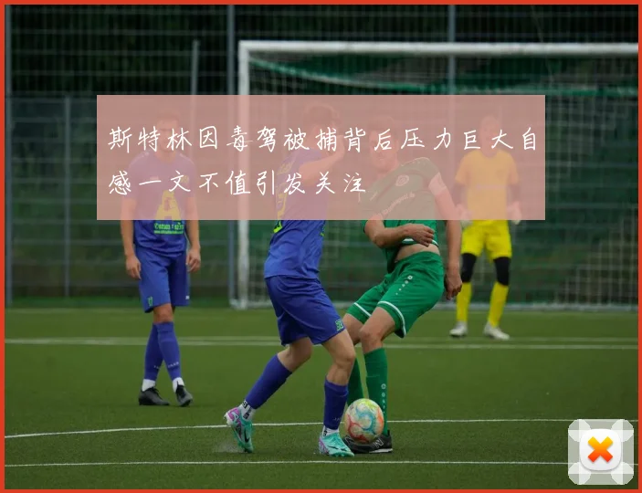 斯特林因毒驾被捕背后压力巨大自感一文不值引发关注